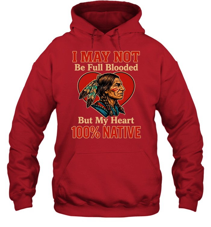 I MAY NOT Be Full Blooded But My Heart 100% NATIVE
