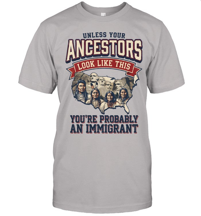 UNLESS YOUR ANCESTORS LOOK LIKE THIS YOU'RE PROBABLY AN IMMIGRANT