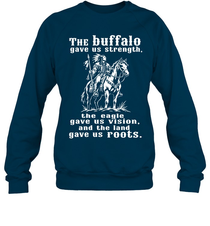 The Buffalo Gave Us Strength, The Eagle Gave Us Vision, And The Land Gave Us Roots