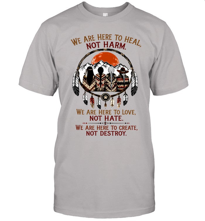 WE ARE HERE ΤΟ HEAL, NOT HARM. WE ARE HERE TO LOVE, NOT HATE. WE ARE HERE TO CREATE, NOT DESTROY.