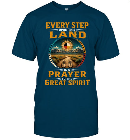 EVERY STEP UPON THIS  LAND IS A PRAYER TO THE GREAT SPIRIT