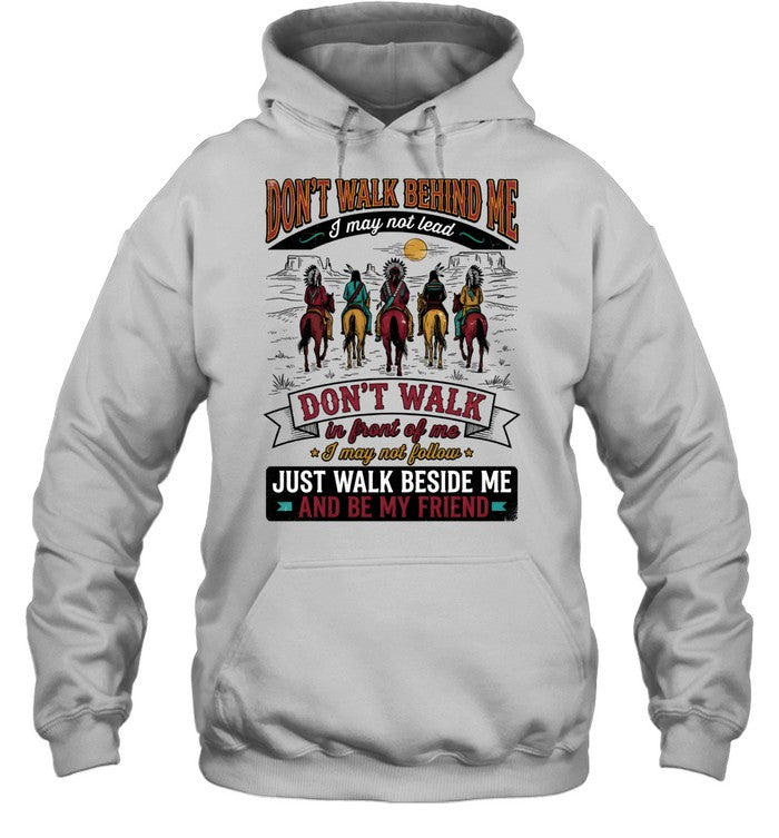 DON'T WALK BEHIND ME I may not lead DON'T WALK in front of me I may not follow JUST WALK BESIDE ME AND BE MY FRIEND