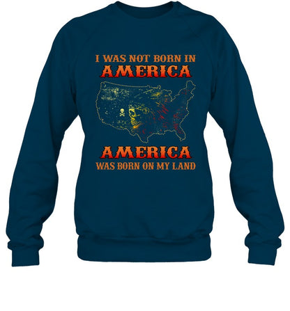 I WAS NOT BORN IN AMERICA AMERICA WAS BORN ON MY LAND