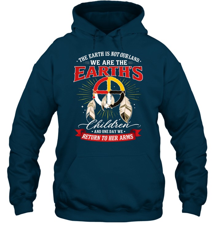 THE EARTH IS NOT OURLAND. WE ARE THE EARTH'S Children AND ONE DAY WE RETURN TO HER ARMS