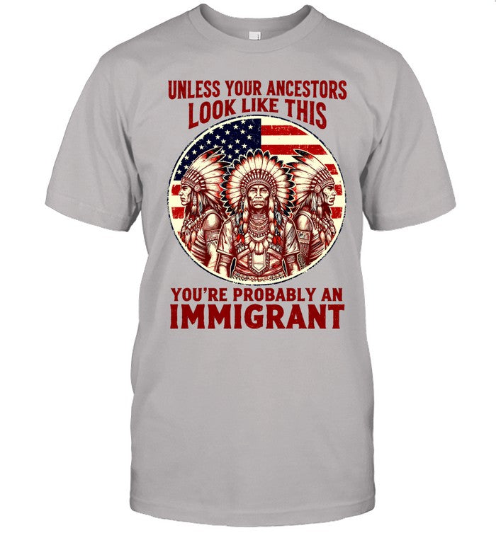 UNLESS YOUR ANCESTORS LOOK LIKE THIS YOU'RE PROBABLY AN IMMIGRANT