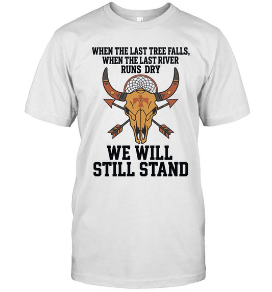 WHEN THE LAST TREE FALLS, WHEN THE LAST RIVER RUNS DRY. WE WILL STILL STAND