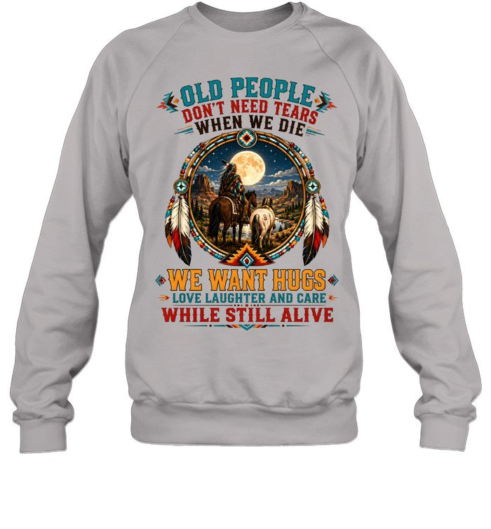 OLD PEOPLE DON'T NEED TEARS WHEN WE DIE WE WANT HUGS LOVE LAUGHTER AND CARE WHILE STILL ALIVE