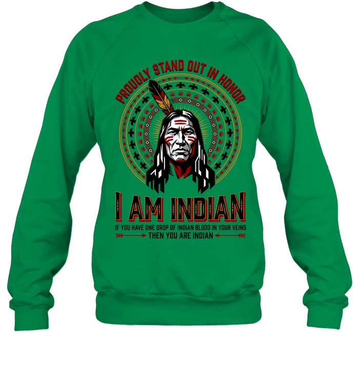 PROUDLY STAND OUT IN HONOR. I AM INDIAN. IF YOU HAVE ONE DROP OF INDIAN BLOOD IN YOUR VEINS THEN YOU ARE INDIAN