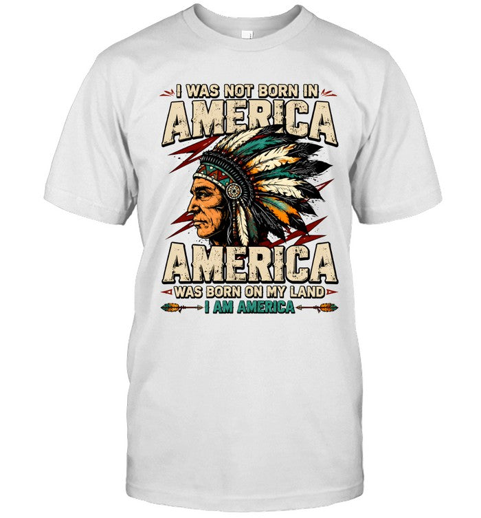 I WAS NOT BORN IN AMERICA - AMERICA WAS BORN ON MY LAND - I AM AMERICA
