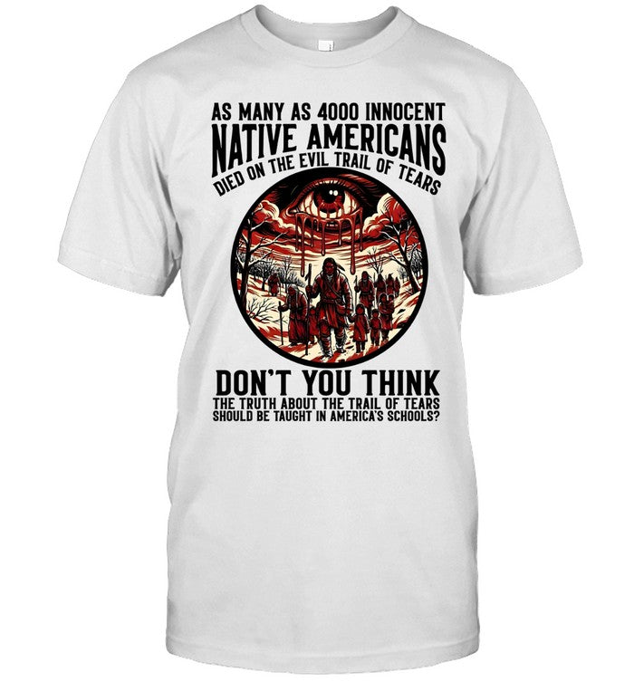 AS MANY AS 4000 INNOCENT NATIVE AMERICANS DIED ON THE EVIL TRAIL OF TEARS DON'T YOU THINK THE TRUTH ABOUT THE TRAIL OF TEARS SHOULD BE TAUGHT IN AMERICA'S SCHOOLS?