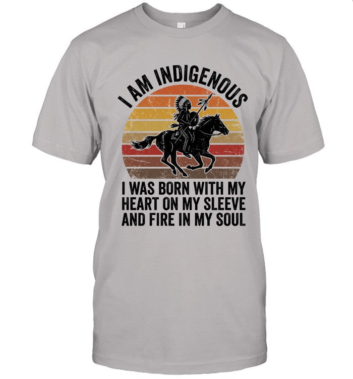 I AM INDIGENOUS. I WAS BORN WITH MY HEART ON MY SLEEVE AND FIRE IN MY SOUL
