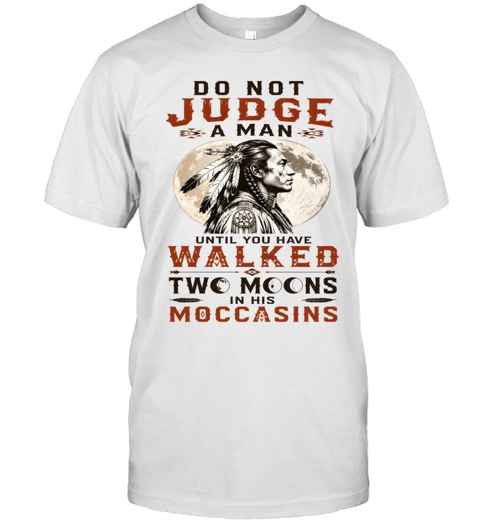 DO NOT JUDGE A MAN UNTIL YOU HAVE WALKED TWO MOONS IN HIS MOCCASINS