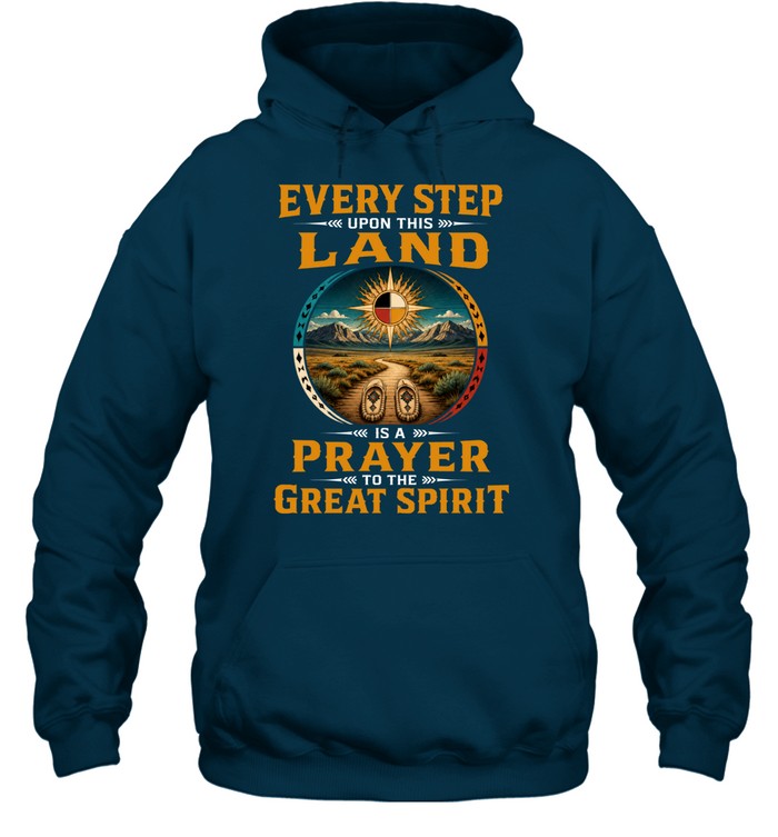 EVERY STEP UPON THIS  LAND IS A PRAYER TO THE GREAT SPIRIT