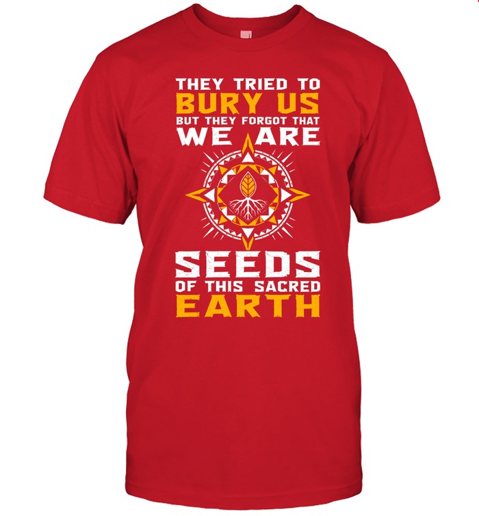 They Tried To Bury Us, But They Forgot That We Are Seeds Of This Sacred Earth
