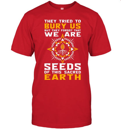They Tried To Bury Us, But They Forgot That We Are Seeds Of This Sacred Earth