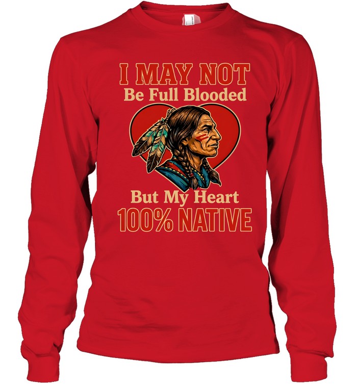 I MAY NOT Be Full Blooded But My Heart 100% NATIVE