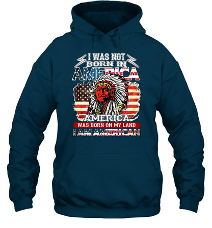 I WAS NOT BORN IN AMERICA AMERICA WAS BORN ON MY LAND I AM AMERICAN