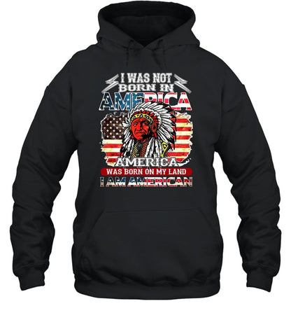 I WAS NOT BORN IN AMERICA AMERICA WAS BORN ON MY LAND I AM AMERICAN