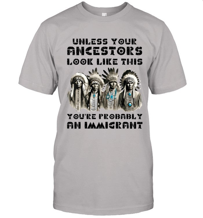 UNLESS YOUR ANCESTORS LOOK LIKE THIS YOU'RE PROBABLY AN IMMIGRANT