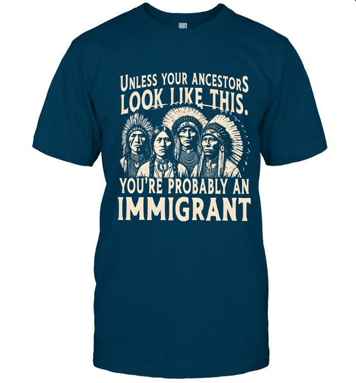 UNLESS YOUR ANCESTORS LOOK LIKE THIS. YOU'RE PROBABLY AN IMMIGRANT