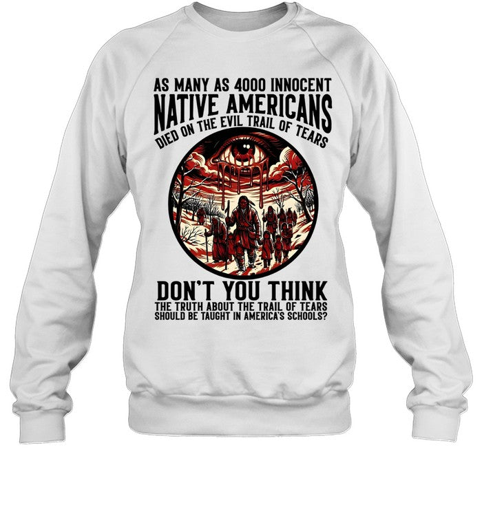 AS MANY AS 4000 INNOCENT NATIVE AMERICANS DIED ON THE EVIL TRAIL OF TEARS DON'T YOU THINK THE TRUTH ABOUT THE TRAIL OF TEARS SHOULD BE TAUGHT IN AMERICA'S SCHOOLS?