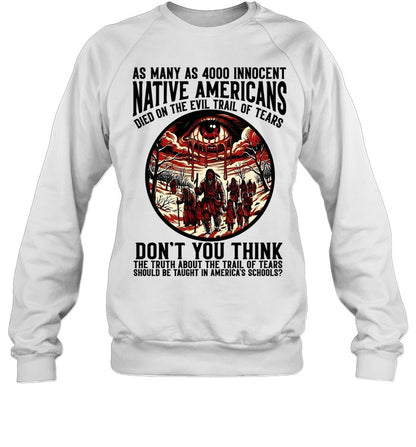 AS MANY AS 4000 INNOCENT NATIVE AMERICANS DIED ON THE EVIL TRAIL OF TEARS DON'T YOU THINK THE TRUTH ABOUT THE TRAIL OF TEARS SHOULD BE TAUGHT IN AMERICA'S SCHOOLS?