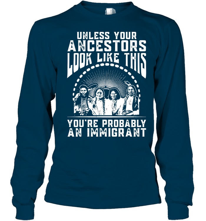 UNLESS YOUR ANCESTORS LOOK LIKE THIS YOU'RE PROBABLY AN IMMIGRANT