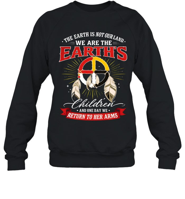 THE EARTH IS NOT OURLAND. WE ARE THE EARTH'S Children AND ONE DAY WE RETURN TO HER ARMS