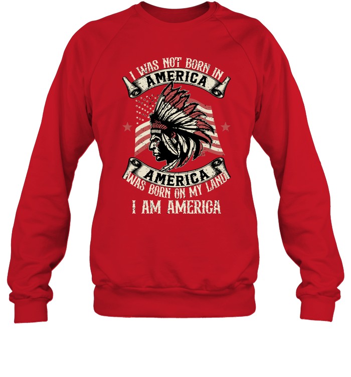 I WAS NOT BORN IN AMERICA AMERICA WAS BORN ON MY LAND I AM AMERICA