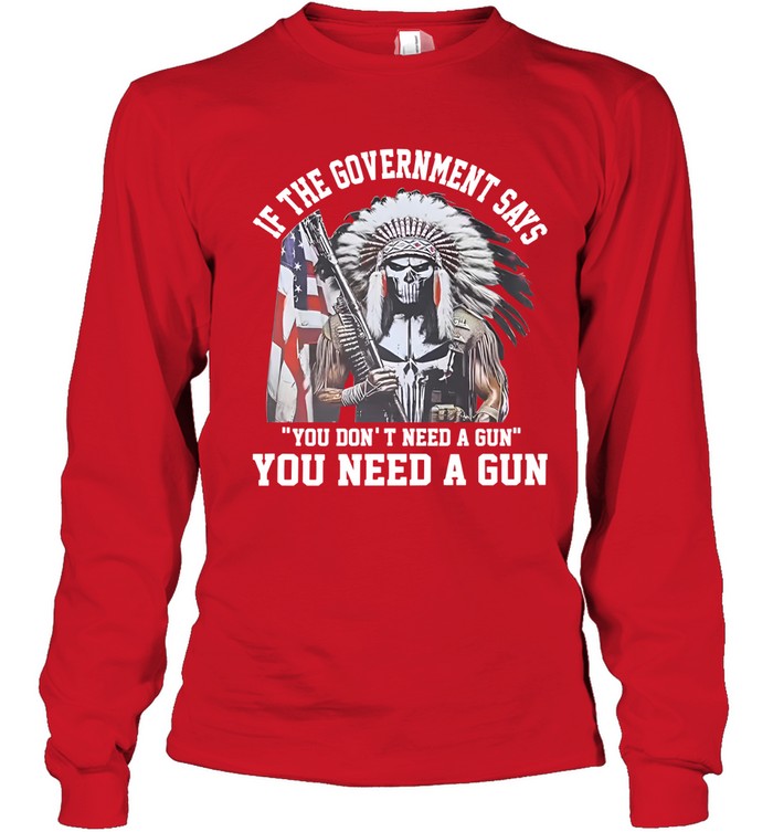 IF THE GOVERNMENT SAYS "YOU DON'T NEED A GUN" YOU NEED A GUN