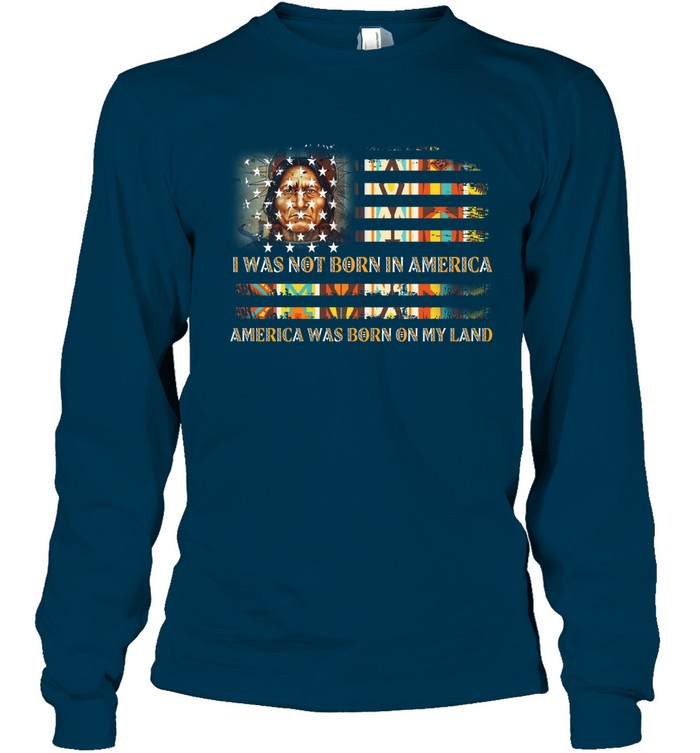I WAS NOT BORN IN AMERICA AMERICA WAS BORN ON MY LAND