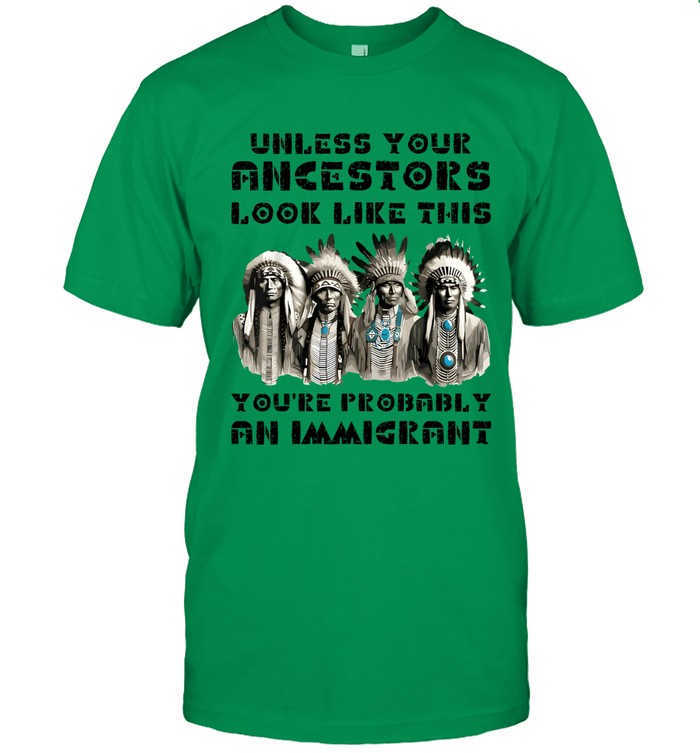 UNLESS YOUR ANCESTORS LOOK LIKE THIS YOU'RE PROBABLY AN IMMIGRANT