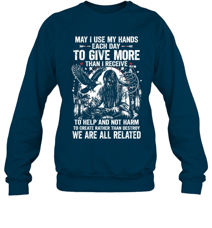 May I Use My Hands Each Day To Give More Than I Receive To Help And Not Harm To Create Rather Than Destroy. We Are All Related