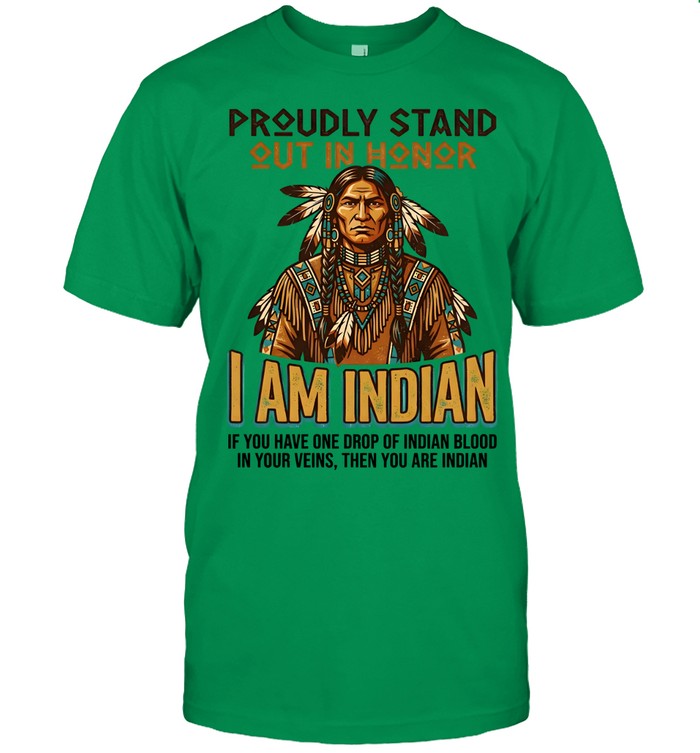 PROUDLY STAND OUT IN HONOR I AM INDIAN IF YOU HAVE ONE DROP OF INDIAN BLOOD IN YOUR VEINS, THEN YOU ARE INDIAN