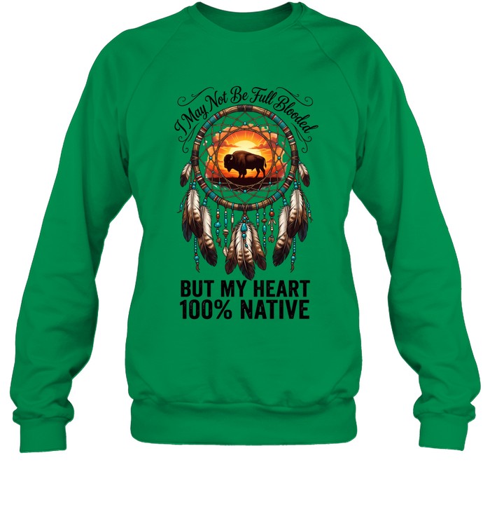 I May Not Be Full Blooded BUT MY HEART 100% NATIVE