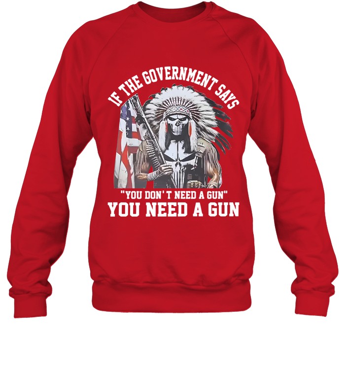 IF THE GOVERNMENT SAYS "YOU DON'T NEED A GUN" YOU NEED A GUN