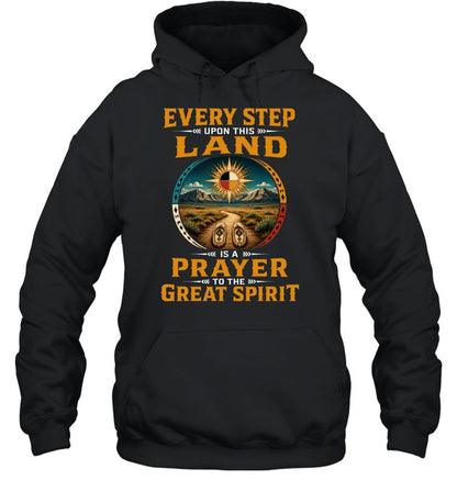 EVERY STEP UPON THIS  LAND IS A PRAYER TO THE GREAT SPIRIT