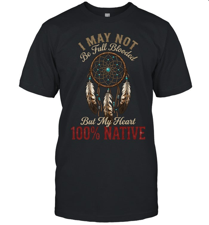 I MAY NOT Be Full Blooded But My Heart 100% NATIVE