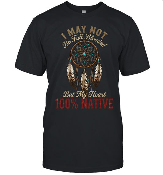 I MAY NOT Be Full Blooded But My Heart 100% NATIVE