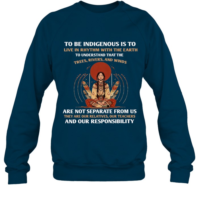 TO BE INDIGENOUS IS TO LIVE IN RHYTHM WITH THE EARTH TO UNDERSTAND THAT THE TREES, RIVERS, AND WINDS ARE NOT SEPARATE FROM US THEY ARE OUR RELATIVES, OUR TEACHERS AND OUR RESPONSIBILITY