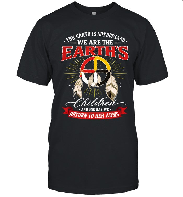 THE EARTH IS NOT OURLAND. WE ARE THE EARTH'S Children AND ONE DAY WE RETURN TO HER ARMS