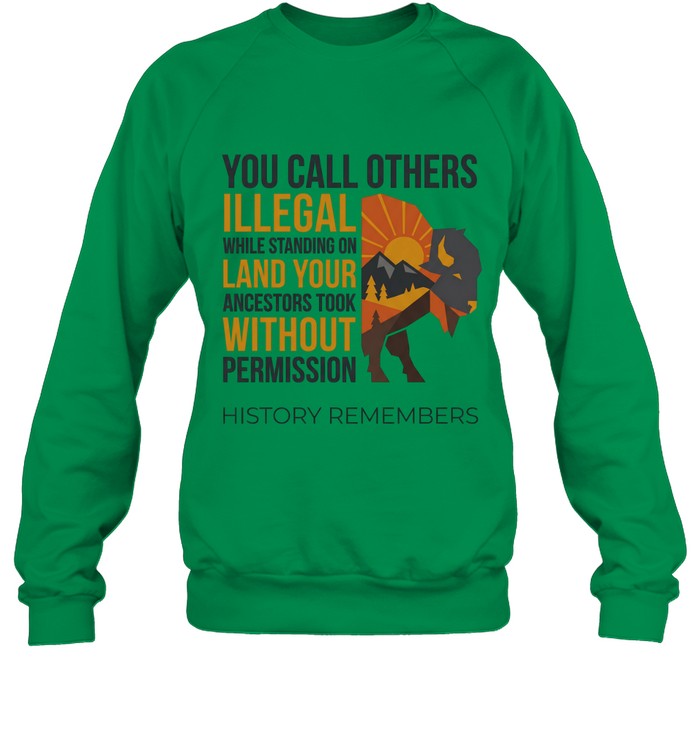 YOU CALL OTHERS ILLEGAL WHILE STANDING ON LAND YOUR ANCESTORS TOOK WITHOUT PERMISSION HISTORY REMEMBERS