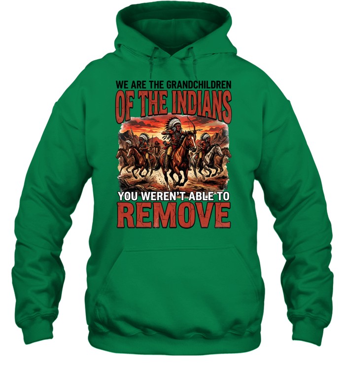 WE ARE THE GRANDCHILDREN OF THE INDIANS YOU WEREN'T ABLE TO REMOVE