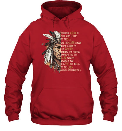 WHEN THE BLOOD IN YOUR VEINS RETURNS TO THE SEA AND THE EARTH IN YOUR BONES RETURNS TO THE GROUND PERHAPS THEN YOU WILL REMEMBER THAT THIS LAND DOES NOT BELONG TO YOU IT IS YOU WHO BELONG TO THIS LAND AMERICAN NATIVE INDIAN WISDOM