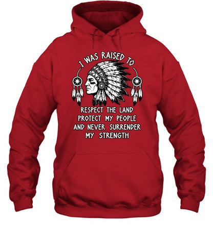 I WAS RAISED TO RESPECT THE LAND PROTECT MY PEOPLE AND NEVER SURRENDER MY STRENGTH