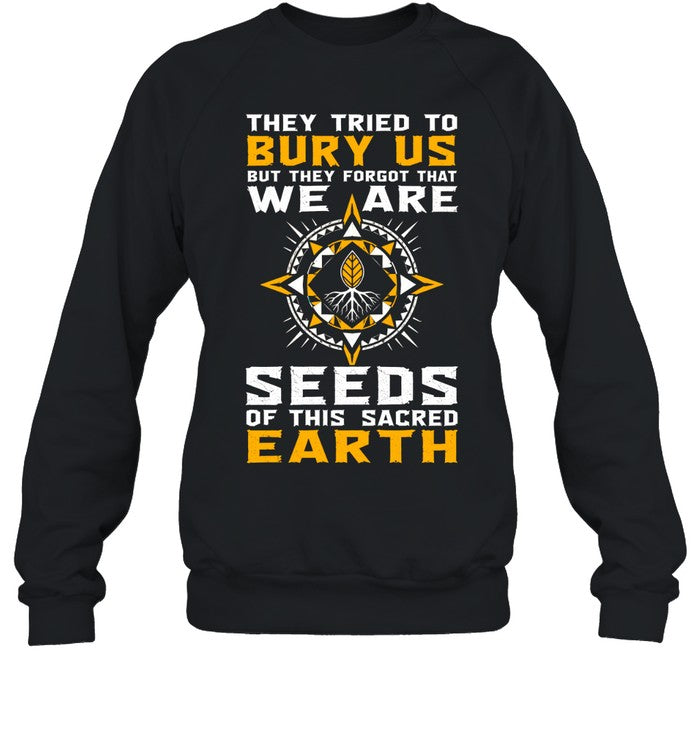 They Tried To Bury Us, But They Forgot That We Are Seeds Of This Sacred Earth