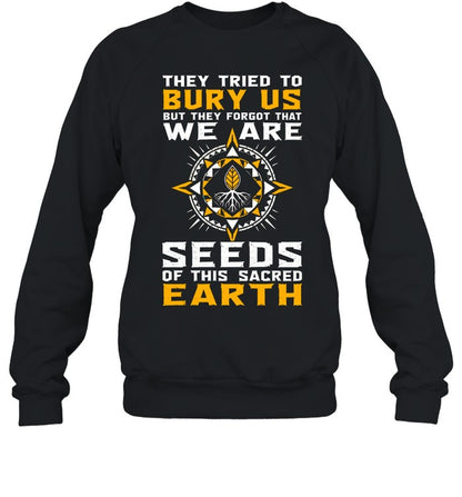 They Tried To Bury Us, But They Forgot That We Are Seeds Of This Sacred Earth