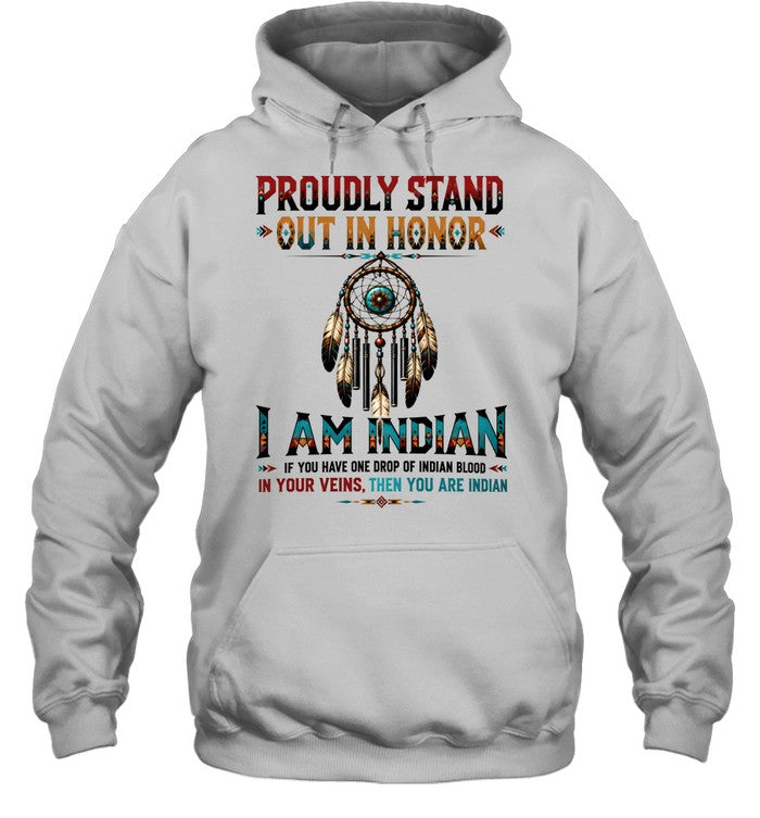 PROUDLY STAND OUT IN HONOR I AM INDIAN IF YOU HAVE ONE DROP OF INDIAN BLOOD IN YOUR VEINS. THEN YOU ARE INDIAN