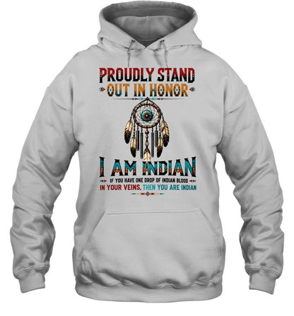 PROUDLY STAND OUT IN HONOR I AM INDIAN IF YOU HAVE ONE DROP OF INDIAN BLOOD IN YOUR VEINS. THEN YOU ARE INDIAN
