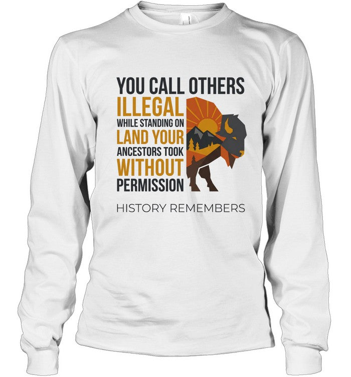 YOU CALL OTHERS ILLEGAL WHILE STANDING ON LAND YOUR ANCESTORS TOOK WITHOUT PERMISSION HISTORY REMEMBERS